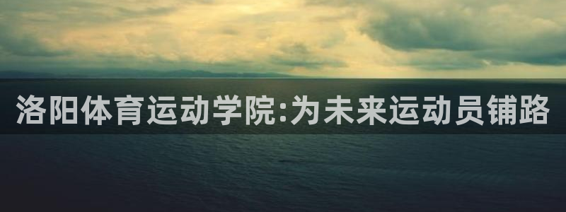 MK体育官网下载招商电话是多少号码：洛阳体育运动学院