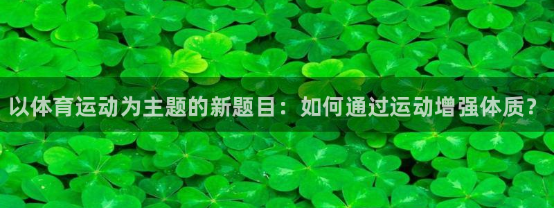 MK体育官方正版app神州：以体育运动为主题的新题目：如何通