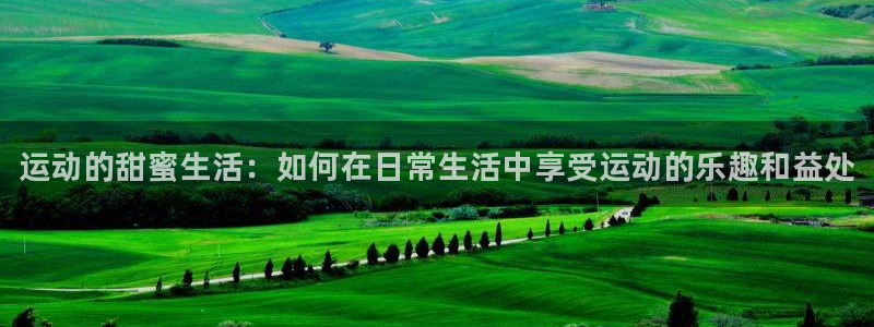 MK体育官网下载平台假的吗是真的吗吗：运动的甜蜜生活