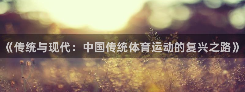 MK体育官网下载平台注册要钱吗是真的吗：《传统与现代：中国传