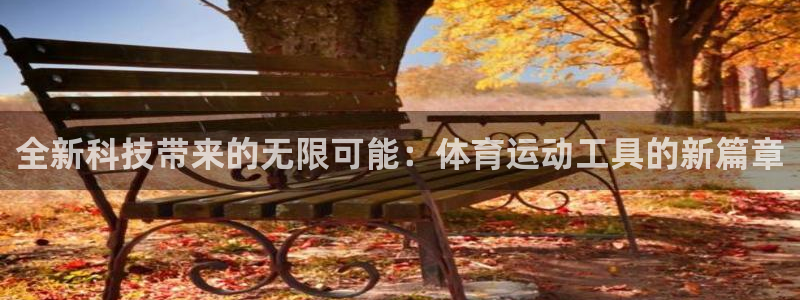 MK体育官方正版app集团官网网址：全新科技带来的无限可能：
