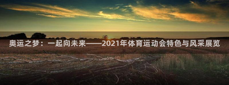 MK体育官方正版app娱乐40996：奥运之梦：一起